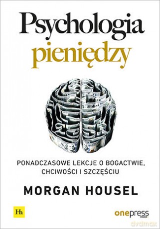 Psychologia pieniędzy. Ponadczasowe lekcje o bogactwie, chciwości i szczęściu - Morgan Housel [KSIĄŻKA]