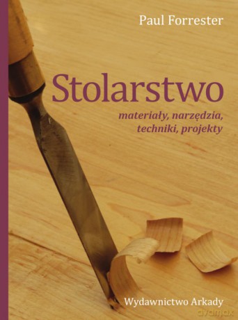 Stolarstwo. materiały, narzędzia, techniki, projekty - Paul Forrester [KSIĄŻKA]