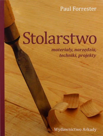 Stolarstwo. materiały, narzędzia, techniki, projekty - Paul Forrester [KSIĄŻKA]