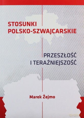 Stosunki polsko-szwajcarskie Przeszłość i teraźniejszość - Marek Żejmo [KSIĄŻKA]