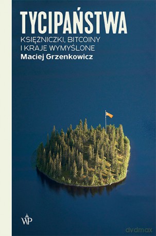 Tycipaństwa. Księżniczki, bitcoiny i kraje wymyślone - Maciej Grzenkowicz [KSIĄŻKA]