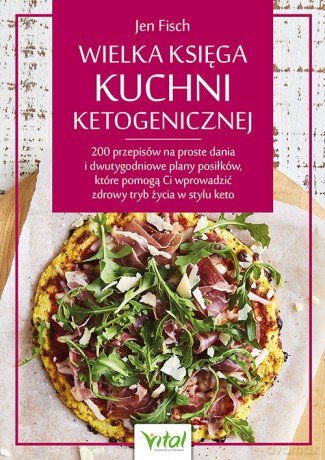 Wielka księga kuchni ketogenicznej. 200 przepisów na proste dania i dwutygodniowe plany posiłków, które pomogą Ci wprowadzić zdrowy tryb życia w stylu keto - Jen Fisch [KSIĄŻKA]