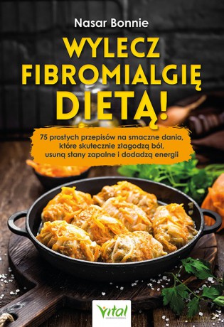 Wylecz fibromialgię dietą! 75 prostych przepisów na smaczne dania, które skutecznie złagodzą ból, usuną stany zapalne i dodadzą energii - Bonnie Nasar [KSIĄŻKA]