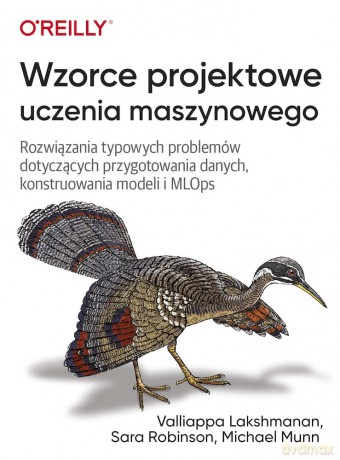Wzorce projektowe uczenia maszynowego. Rozwiązania typowych problemów dotyczących przygotowania danych, konstruowania modeli i MLOps - Valliappa Lakshmanan, Sara Robinson, Michael Munn [KSIĄŻKA]