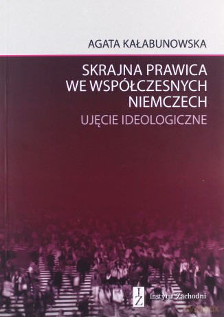 Skrajna prawica we współczesnych Niemczech Ujęcie ideologiczne - Agata Kałabunowska [KSIĄŻKA]