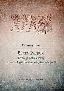 Beata Patrum. Koncept patrystyczny w mariologii Soboru Watykańskiego II - Kazimierz Pek [KSIĄŻKA]