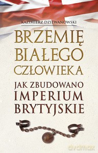 Brzemię białego człowieka. Jak zbudowano Imperium Brytyjskie - Kazimierz Dziewanowski [KSIĄŻKA]
