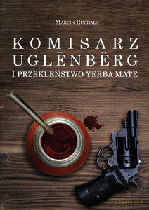 Komisarz Uglenbërg i Przekleństwo Yerba Mate - Marcin Ruchała [KSIĄŻKA]