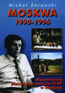 Moskwa 1990-1996. Wspomnienia pierwszego konsula III RP w Moskwie - Michał Żórawski [KSIĄŻKA]