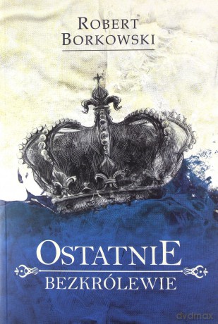 Ostatnie bezkrólewie - Robert Borkowski [KSIĄŻKA]