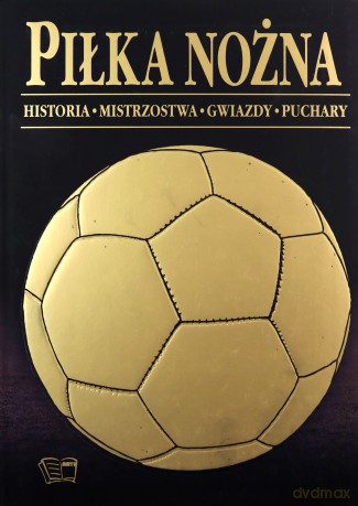 Piłka Nożna. Historia, Mistrzostwa, Gwiazdy, Puchary [KSIĄŻKA]