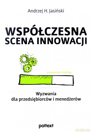 Współczesna scena innowacji. Wyzwania dla przedsiębiorców i menedżerów - Andrzej H. Jasiński [KSIĄŻKA]