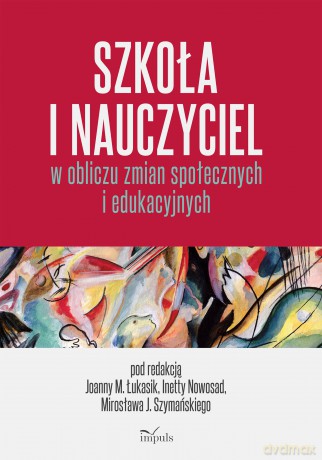 Szkoła i nauczyciel w obliczu zmian społecznych i edukacyjnych - Mirosław Szymański, Małgorzata Joanna Łukasik, Inetta Nowosad [KSIĄŻKA]