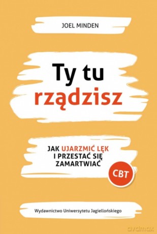Ty tu rządzisz. Jak ujarzmić lęk i przestać się zamartwiać - Joel Minden [KSIĄŻKA]
