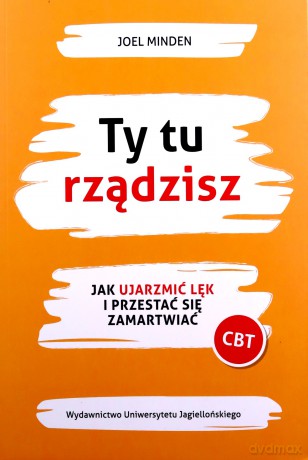 Ty tu rządzisz. Jak ujarzmić lęk i przestać się zamartwiać - Joel Minden [KSIĄŻKA]