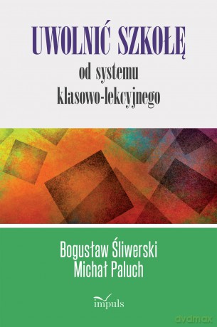 Uwolnić szkołę od systemu klasowo-lekcyjnego - Bogusław Śliwerski, Michał Paluch [KSIĄŻKA]