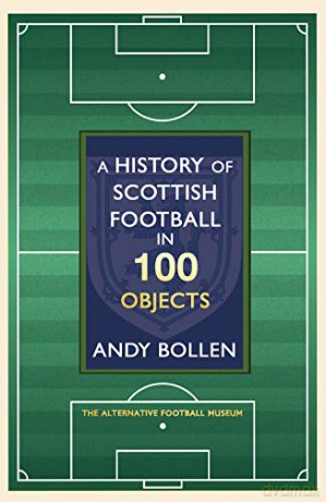 A History of Scottish Football in 100 Objects: The Alternative Football Museum [KSIĄŻKA]