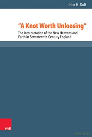 A Knot Worth Unloosing: The Interpretation of the New Heavens and Earth in Seventeenth-Century England: 53 (Reformed Historical Theology) - John H. Duff [KSIĄŻKA]