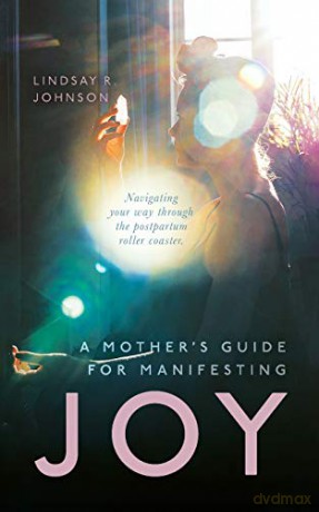 A Mother's Guide for Manifesting JOY: Navigating your way through the postpartum roller coaster - Lindsay R Johnson [KSIĄŻKA]