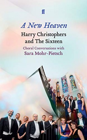 A New Heaven: Harry Christophers and The Sixteen Choral conversations with Sara Mohr-Pietsch - Harry Christophers [KSIĄŻKA]