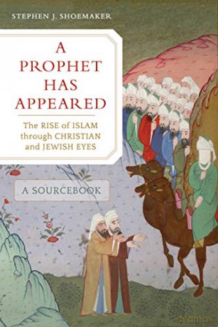 A Prophet Has Appeared: The Rise of Islam through Christian and Jewish Eyes, A Sourcebook [KSIĄŻKA]