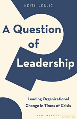 A Question of Leadership: Leading Organizational Change in Times of Crisis [KSIĄŻKA]