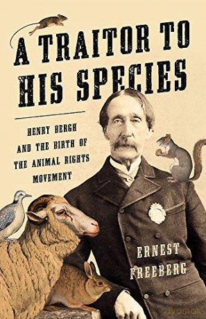 A Traitor to His Species: Henry Bergh and the Birth of the Animal Rights Movement - Ernest Freeberg [KSIĄŻKA]