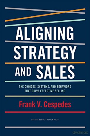 Aligning Strategy and Sales: The Choices, Systems, and Behaviors That Drive Effective Selling [KSIĄŻKA]