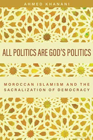 All Politics are God's Politics: Moroccan Islamism and the Sacralization of Democracy [KSIĄŻKA]