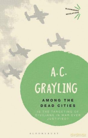 Among the Dead Cities: Is the Targeting of Civilians in War Ever Justified (Bloomsbury Revelations) - Professor A. C. Grayling [KSIĄŻKA]