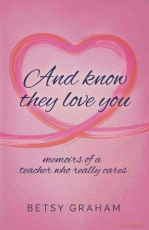 And know they love you: memoirs of a teacher who really cares - Betsy Graham [KSIĄŻKA]