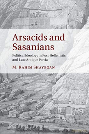 Arsacids and Sasanians: Political Ideology in Post-Hellenistic and Late Antique Persia - M. Rahim Shayegan [KSIĄŻKA]
