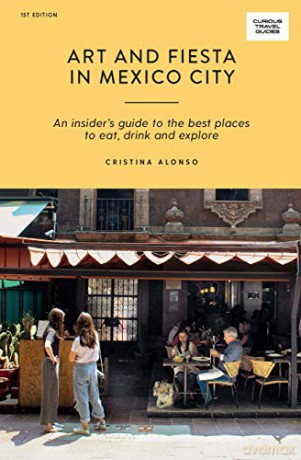 Art and Fiesta in Mexico City (Curious Travel Guides): An Insider's Guide to the Best Places to Eat, Drink and Explore [KSIĄŻKA]