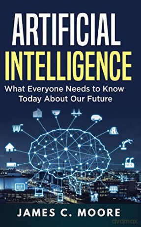 Artificial Intelligence: What Everyone Needs to Know Today About Our Future - James C. Moore [KSIĄŻKA]