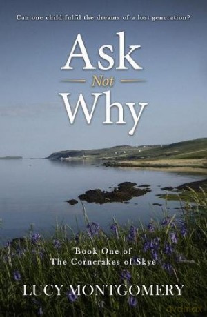Ask Not Why: Can one child fulfil the dreams of a lost generation (The Corncrakes of Skye) - Lucy Montgomery [KSIĄŻKA]