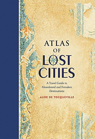 Atlas of Lost Cities: A Travel Guide to Abandoned and Forsaken Destinations - Aude de Tocqueville [KSIĄŻKA]
