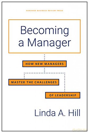 Becoming a Manager: How New Managers Master the Challenges of Leadership - Linda A. Hill [KSIĄŻKA]