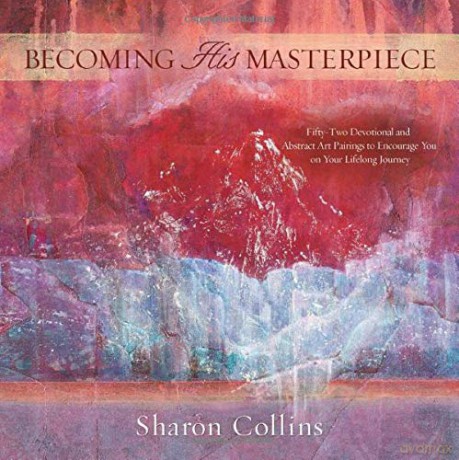 Becoming His Masterpiece: Fifty-Two Devotional and Abstract Art Pairings to Encourage You on Your Lifelong Journey - Sharon Collins [KSIĄŻKA]