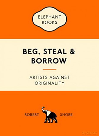 Beg, Steal and Borrow: Artists against Originality (An Elephant Book) - Robert Shore [KSIĄŻKA]