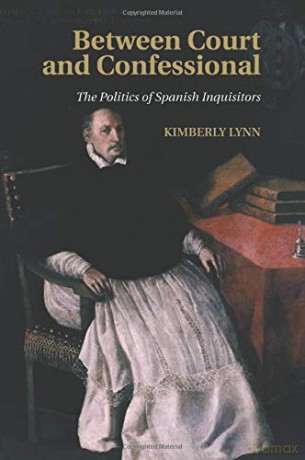 Between Court and Confessional: The Politics of Spanish Inquisitors - Kimberly Lynn [KSIĄŻKA]