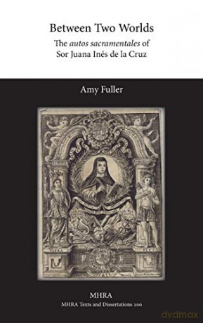 Between Two Worlds: The autos sacramentales of Sor Juana Inés de la Cruz - Amy Fuller [KSIĄŻKA]