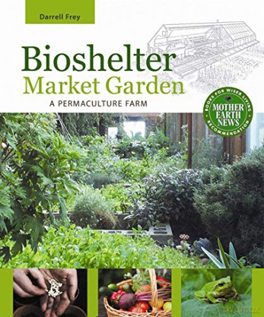 Bioshelter Market Garden: A Permaculture Farm - Darrell Frey [KSIĄŻKA]
