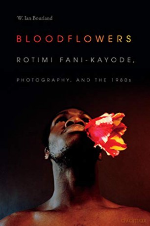 Bloodflowers: Rotimi Fani-Kayode, Photography, and the 1980s (The Visual Arts of Africa and its Diasporas) - W. Ian Bourland [KSIĄŻKA]