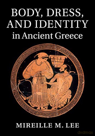 Body, Dress, and Identity in Ancient Greece - Mireille Lee [KSIĄŻKA]