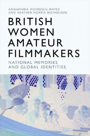 British Women Amateur Filmmakers: National Memories and Global Identities [KSIĄŻKA]