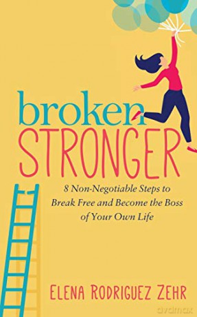 Broken Stronger: 8 Non-Negotiable Steps to Break Free and Become the Boss of Your Own Life - Elena Rodriguez Zehr [KSIĄŻKA]