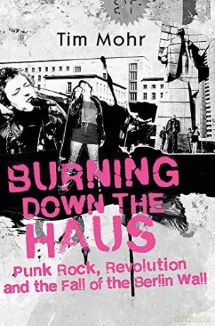 Burning Down The Haus: Punk Rock, Revolution and the Fall of the Berlin Wall - Tim Mohr [KSIĄŻKA]