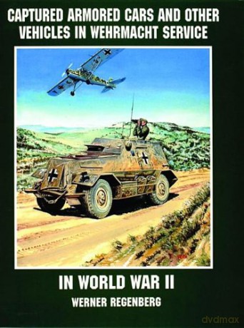 Captured Armored Cars and Vehicles in Wehrmacht Service in World War II - Werner Regenberg [KSIĄŻKA]