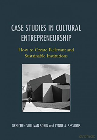 Case Studies in Cultural Entrepreneurship: How to Create Relevant and Sustainable Institutions (American Association for State and Local History) [KSIĄŻKA]