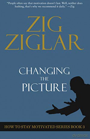 Changing The Picture: How to Stay Motivated Book 3 (How to Stay Motivated Series) - Zig Ziglar [KSIĄŻKA]